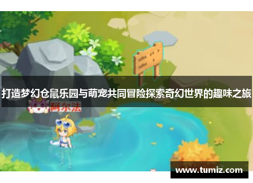 打造梦幻仓鼠乐园与萌宠共同冒险探索奇幻世界的趣味之旅